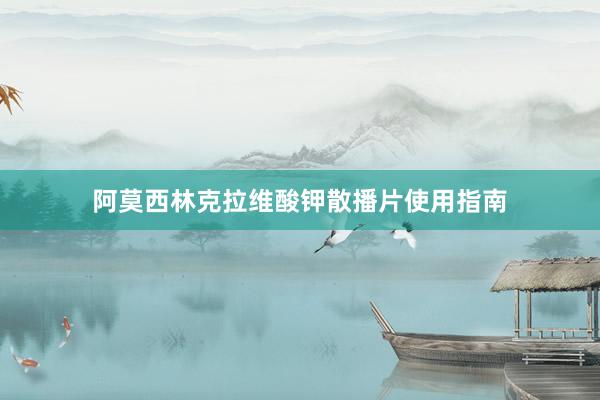 阿莫西林克拉维酸钾散播片使用指南