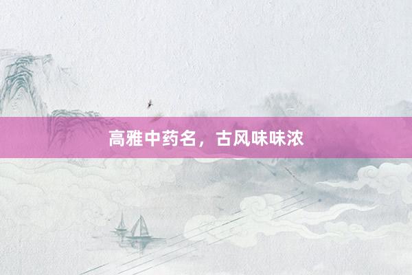 高雅中药名，古风味味浓